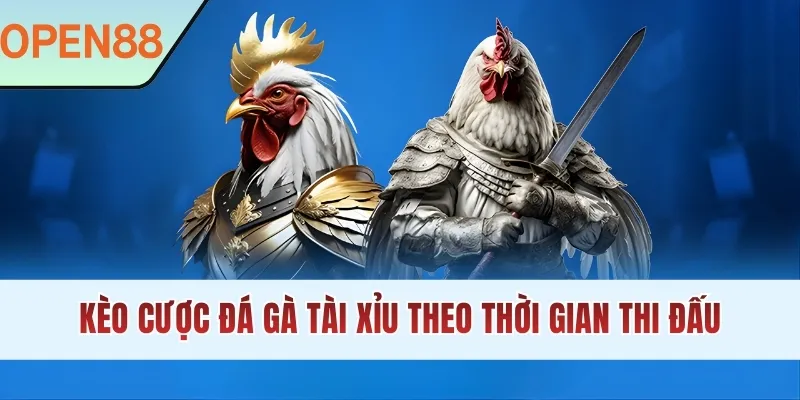 Kèo cược đá gà Tài Xỉu theo thời gian thi đấu